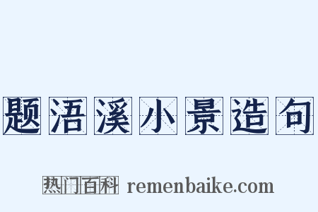 题浯溪小景造句是什么意思的图片